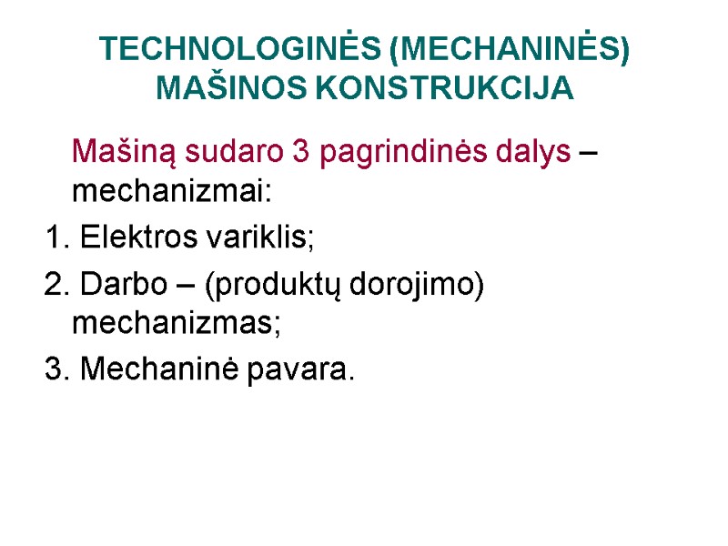 TECHNOLOGINĖS (MECHANINĖS) MAŠINOS KONSTRUKCIJA  Mašiną sudaro 3 pagrindinės dalys – mechanizmai: 1. Elektros